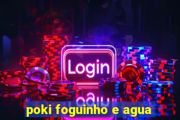 poki foguinho e agua